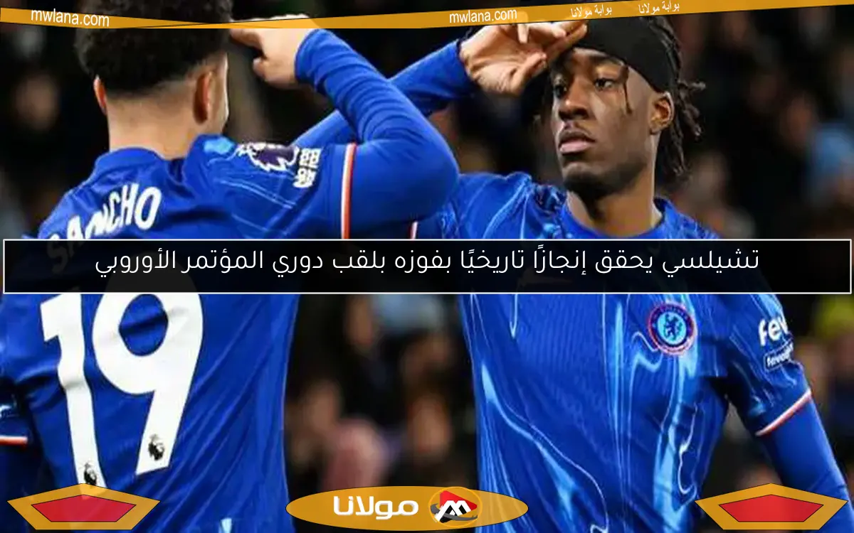 تشيلسي يحقق إنجازًا تاريخيًا بفوزه بلقب دوري المؤتمر الأوروبي
