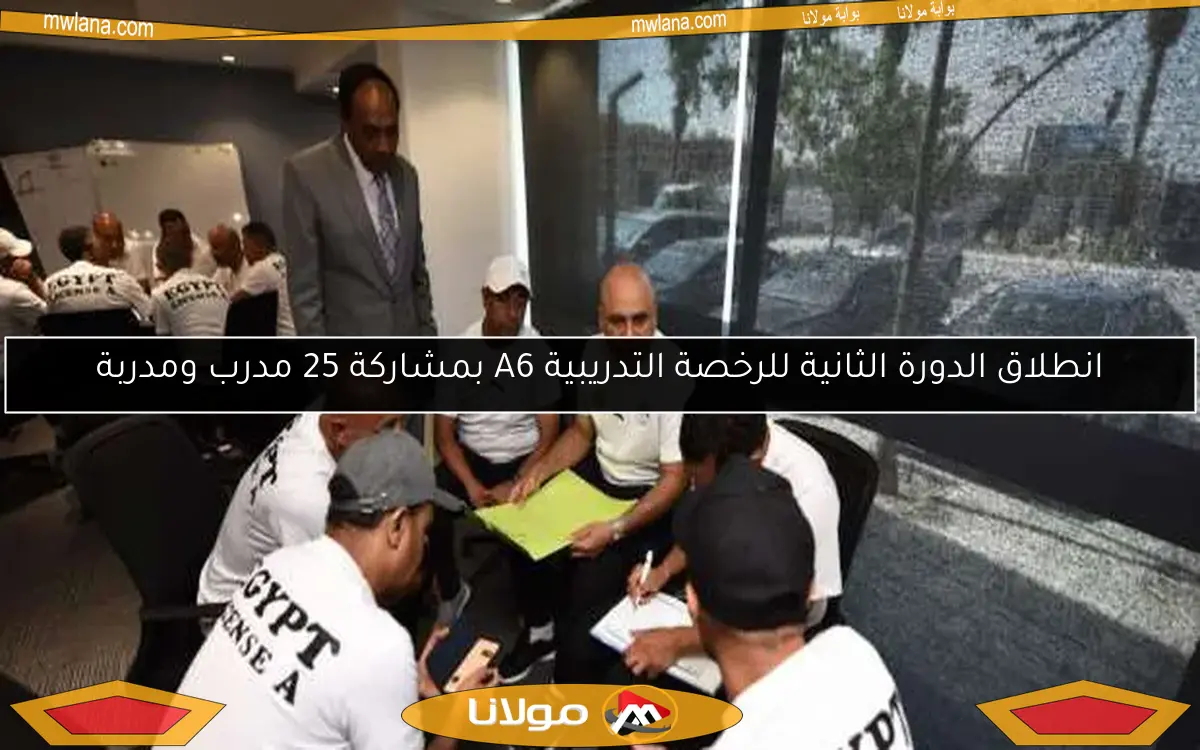 انطلاق الدورة الثانية للرخصة التدريبية A6 بمشاركة 25 مدرب ومدربة