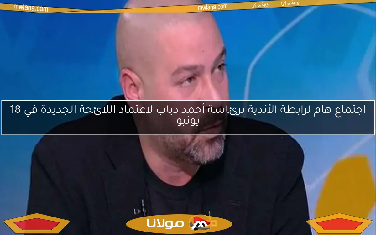 اجتماع هام لرابطة الأندية برئاسة أحمد دياب لاعتماد اللائحة الجديدة في 18 يونيو