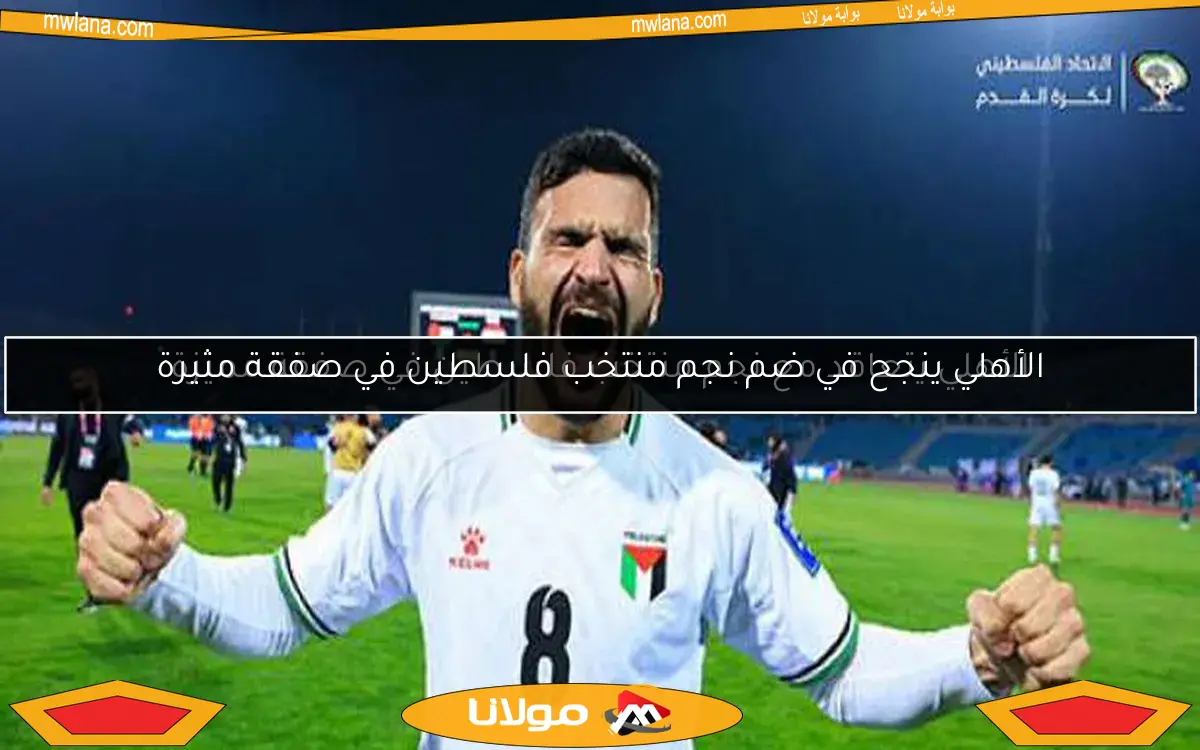 الأهلي ينجح في ضم نجم منتخب فلسطين في صفقة مثيرة