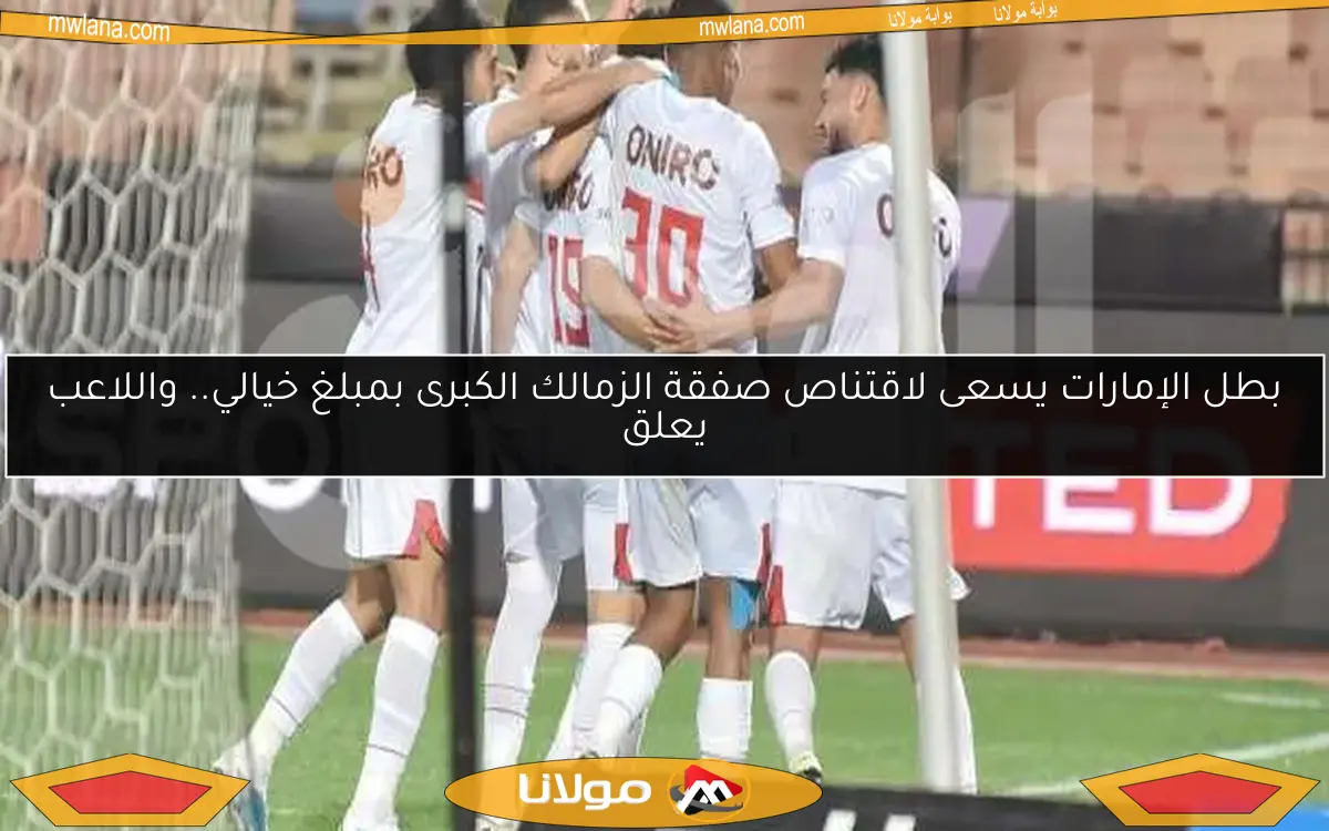 بطل الإمارات يسعى لاقتناص صفقة الزمالك الكبرى بمبلغ خيالي.. واللاعب يعلق