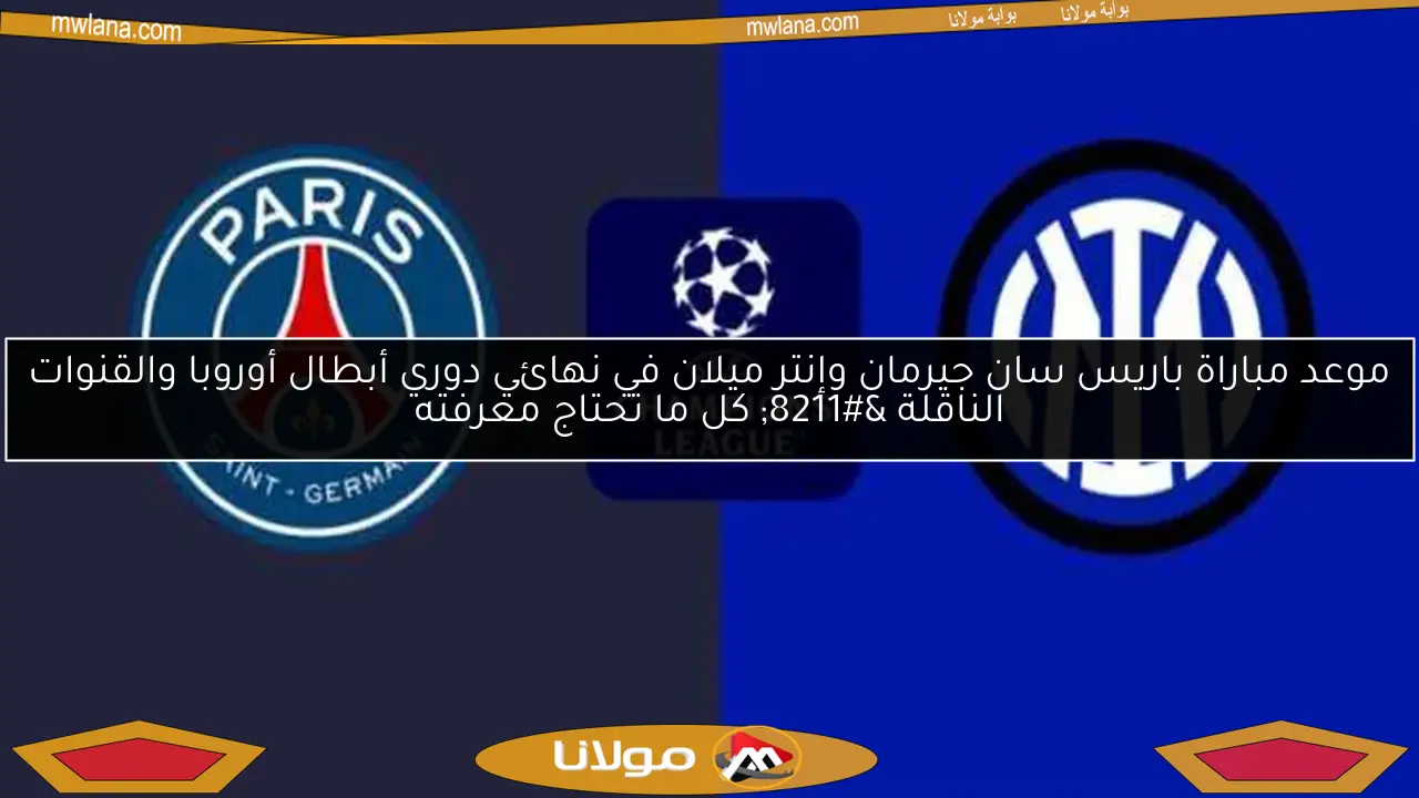 موعد مباراة باريس سان جيرمان وإنتر ميلان في نهائي دوري أبطال أوروبا والقنوات الناقلة – كل ما تحتاج معرفته