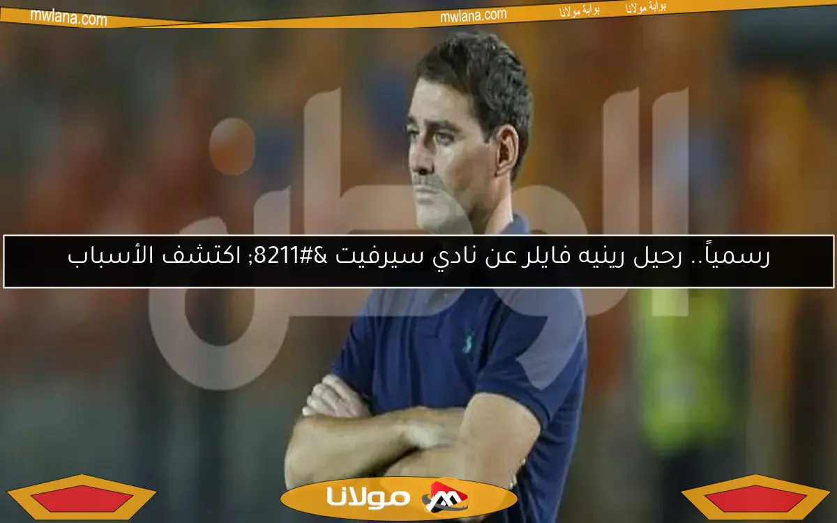 رسمياً.. رحيل رينيه فايلر عن نادي سيرفيت – اكتشف الأسباب