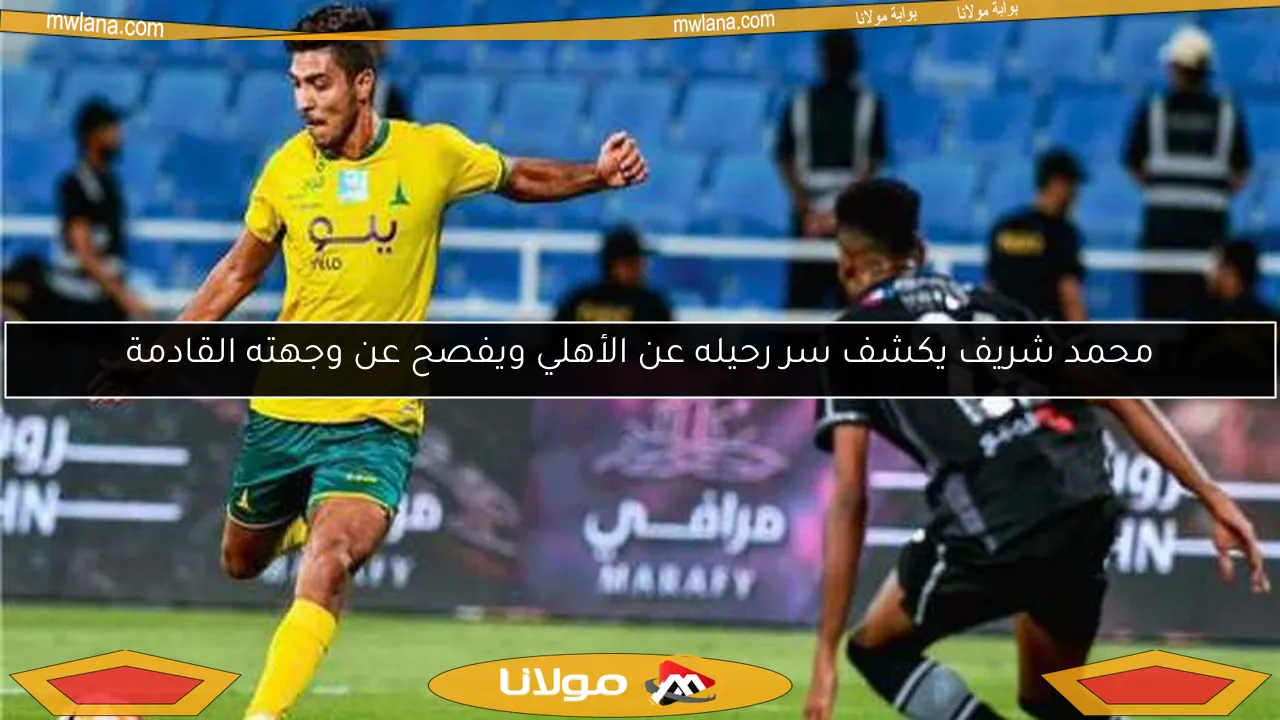 محمد شريف يكشف سر رحيله عن الأهلي ويفصح عن وجهته القادمة