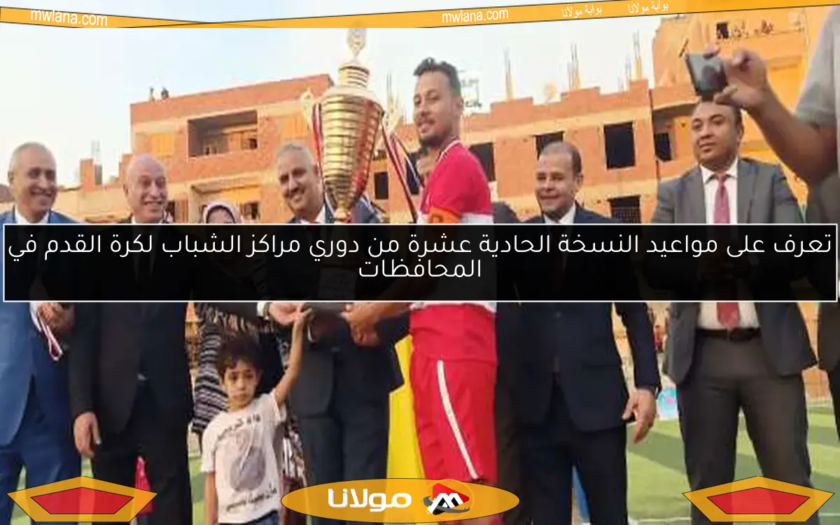 تعرف على مواعيد النسخة الحادية عشرة من دوري مراكز الشباب لكرة القدم في المحافظات