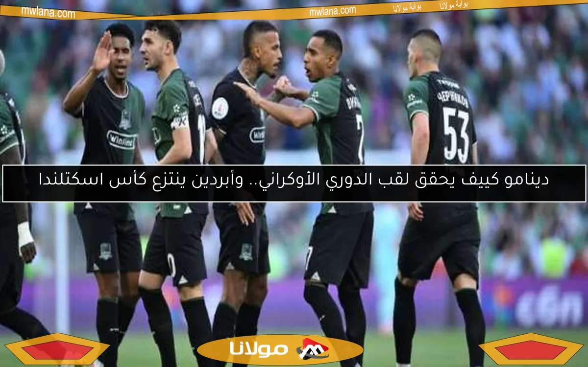 دينامو كييف يحقق لقب الدوري الأوكراني.. وأبردين ينتزع كأس اسكتلندا