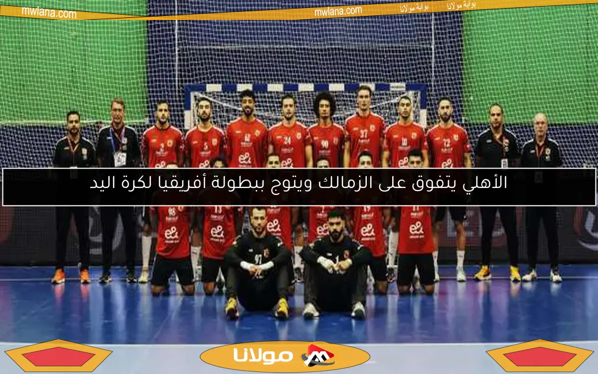الأهلي لكرة اليد يحقق إنجازًا تاريخيًا.. التتويج بـ6 بطولات مذهلة