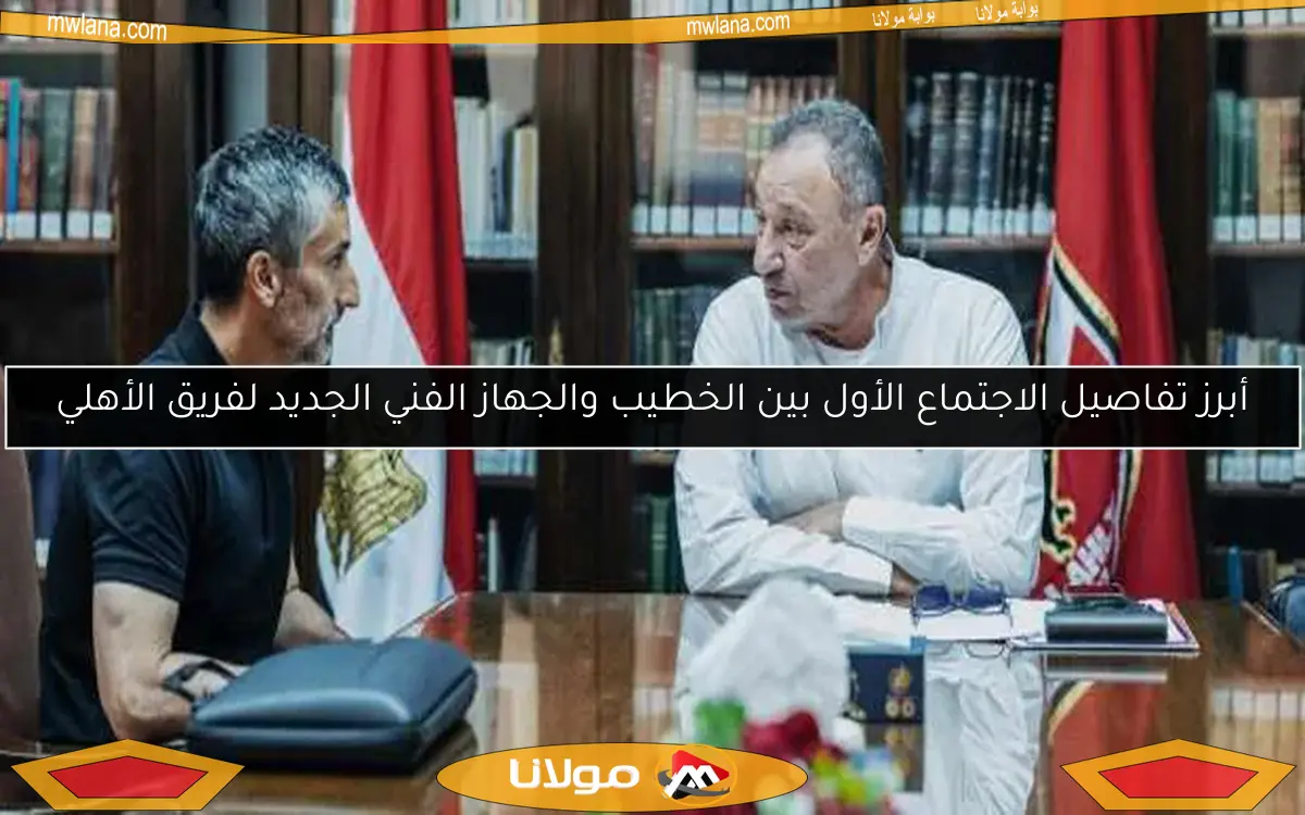 أبرز تفاصيل الاجتماع الأول بين الخطيب والجهاز الفني الجديد لفريق الأهلي