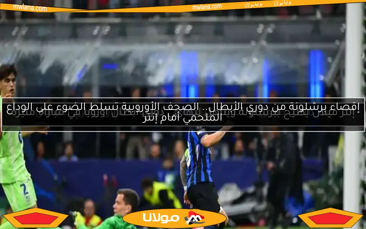 إنتر ميلان يطيح ببرشلونة ويتأهل لنهائي دوري أبطال أوروبا في مباراة مثيرة