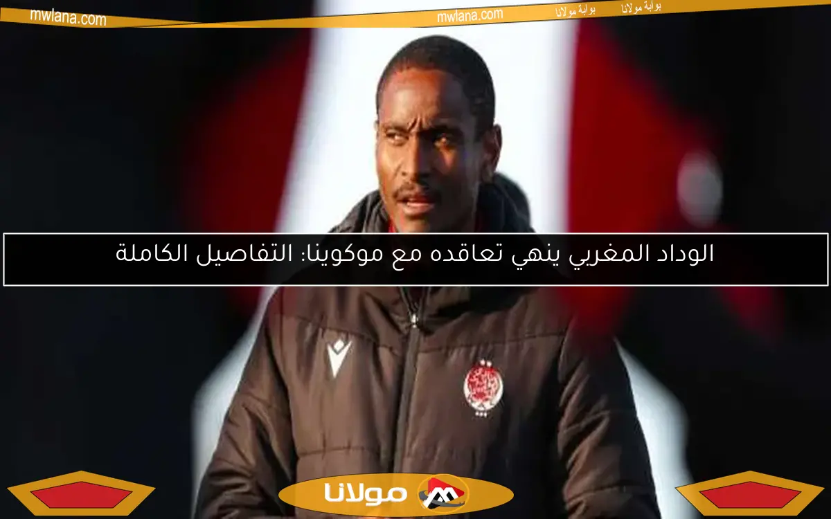 الوداد المغربي ينهي تعاقده مع موكوينا: التفاصيل الكاملة