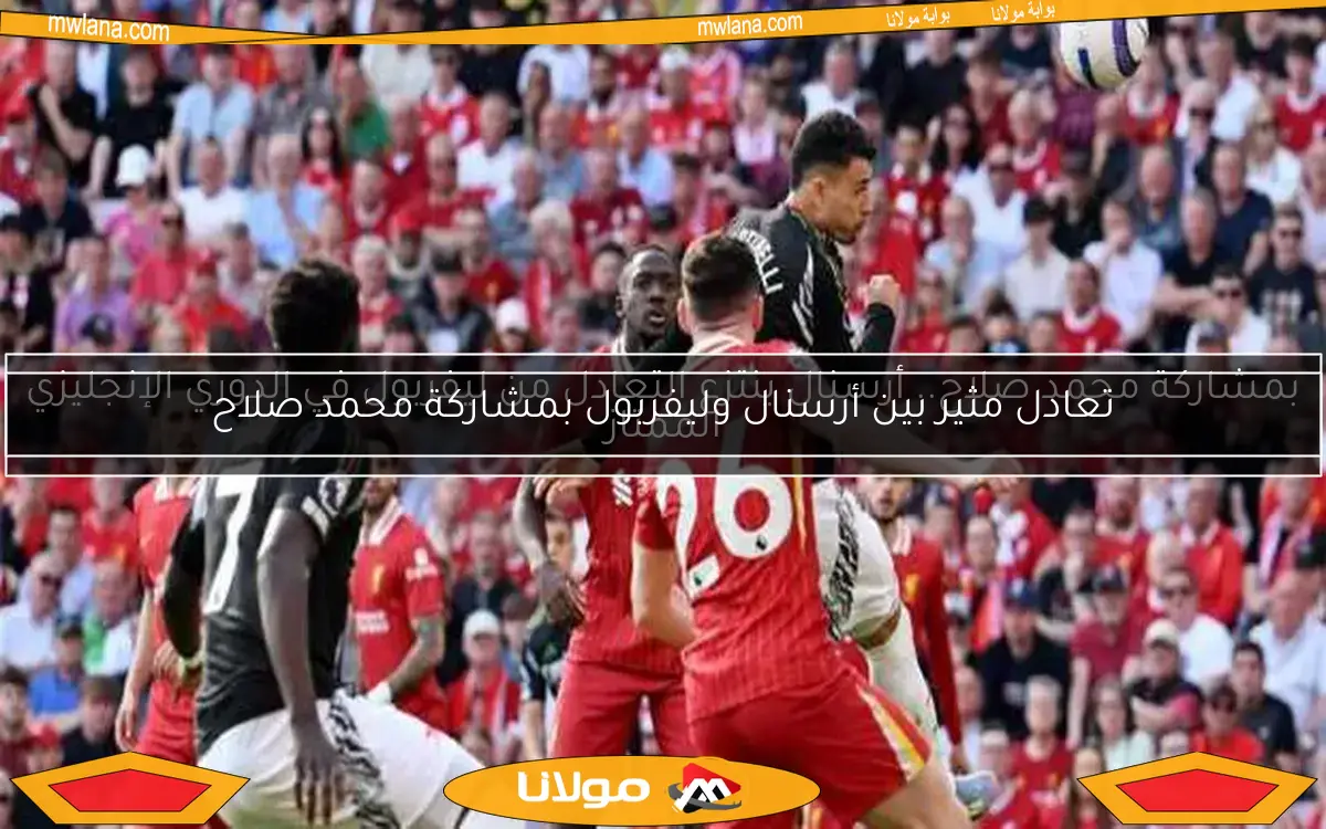 تعادل مثير بين أرسنال وليفربول بمشاركة محمد صلاح