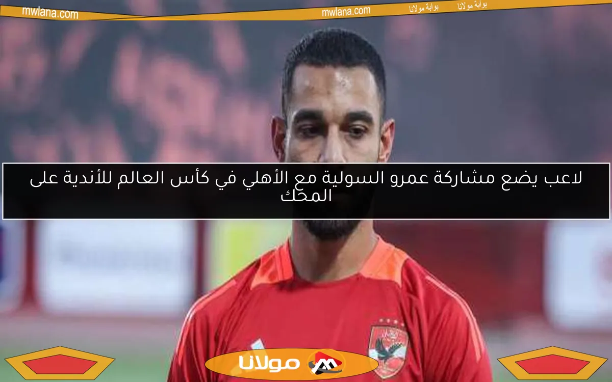 لاعب يضع مشاركة عمرو السولية مع الأهلي في كأس العالم للأندية على المحك
