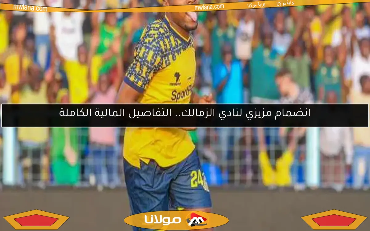 انضمام مزيزي لنادي الزمالك.. التفاصيل المالية الكاملة