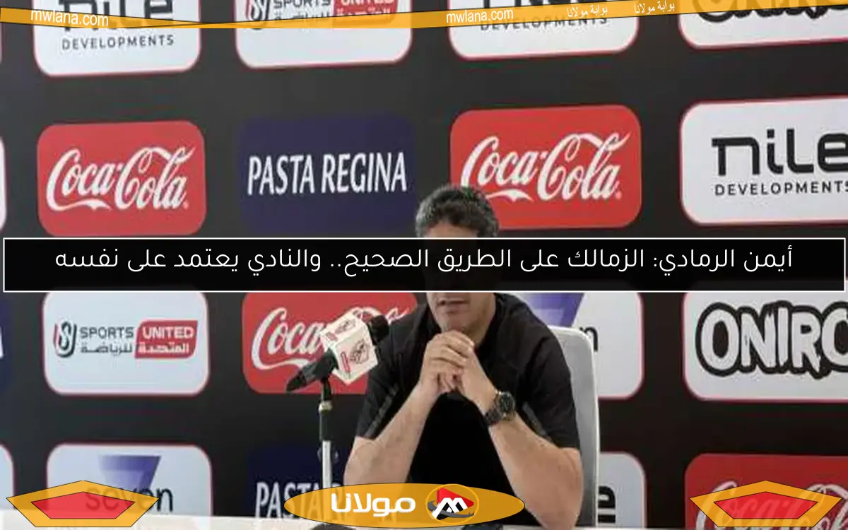أيمن الرمادي: الزمالك على الطريق الصحيح.. والنادي يعتمد على نفسه