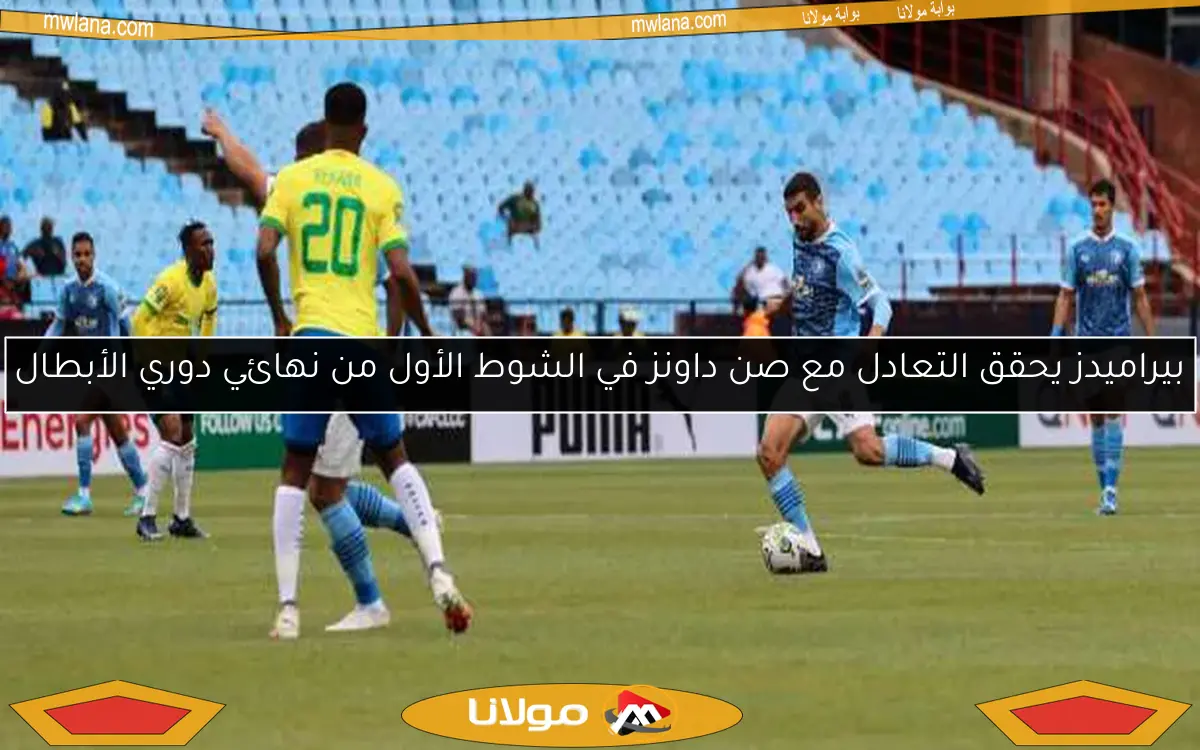 بيراميدز يحقق التعادل مع صن داونز في الشوط الأول من نهائي دوري الأبطال