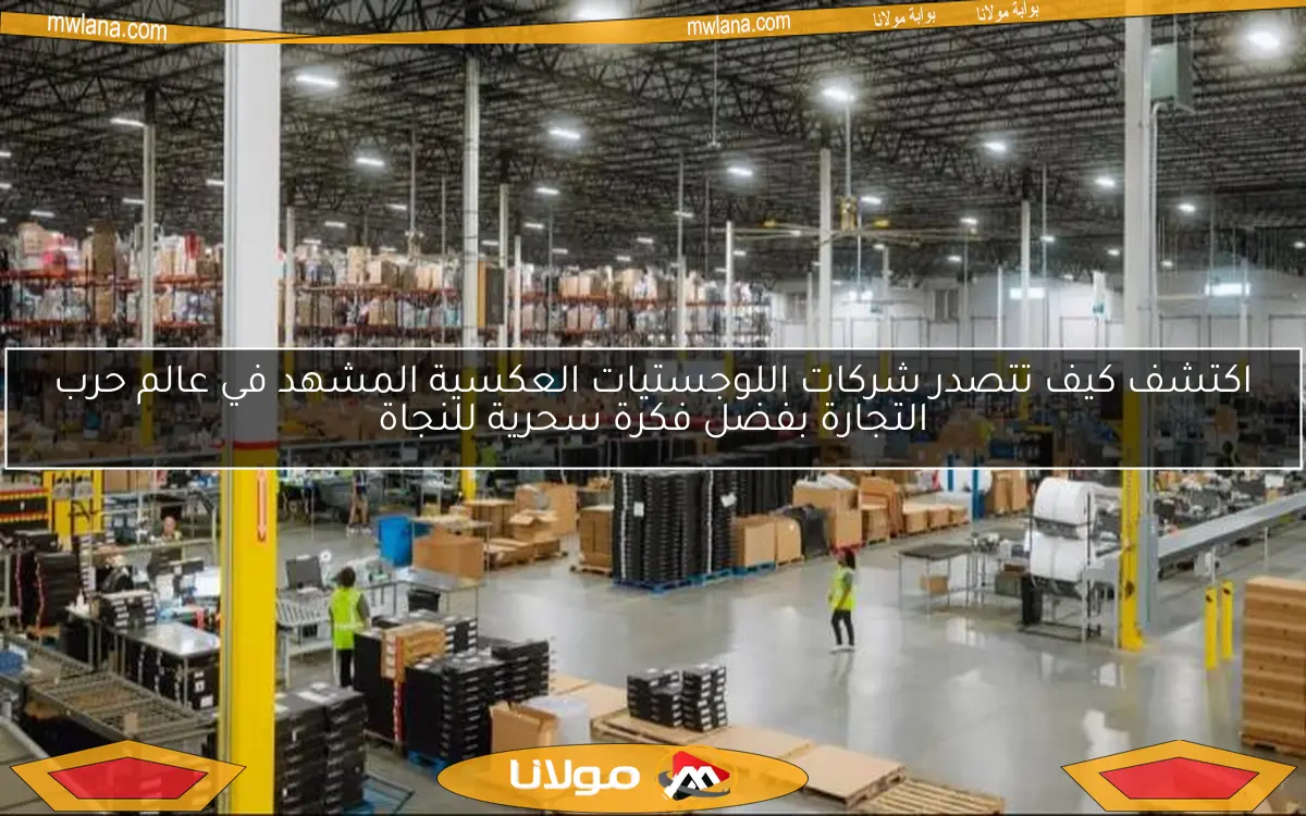 اكتشف كيف تتصدر شركات اللوجستيات العكسية المشهد في عالم حرب التجارة بفضل فكرة سحرية للنجاة