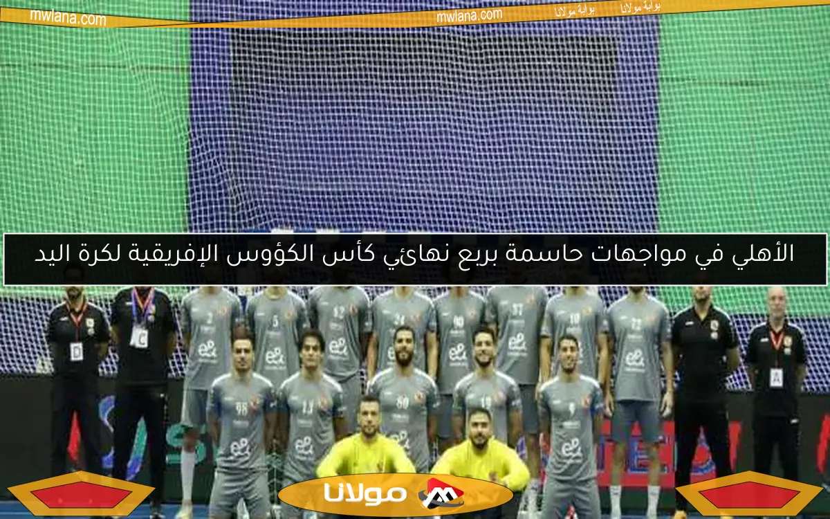 الأهلي في مواجهات حاسمة بربع نهائي كأس الكؤوس الإفريقية لكرة اليد