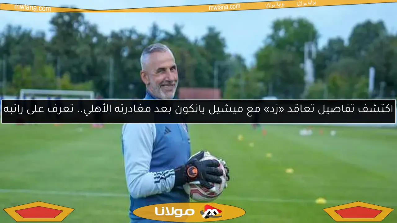 اكتشف تفاصيل تعاقد «زد» مع ميشيل يانكون بعد مغادرته الأهلي.. تعرف على راتبه