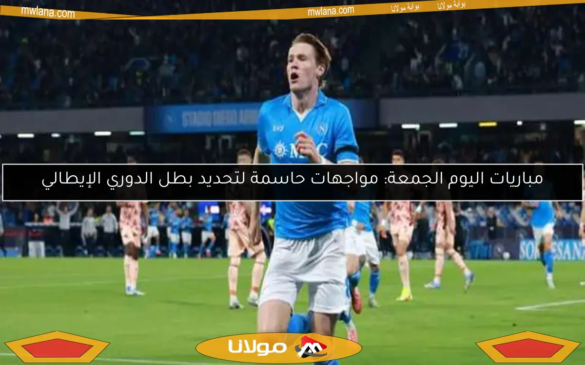 مباريات اليوم الجمعة: مواجهات حاسمة لتحديد بطل الدوري الإيطالي