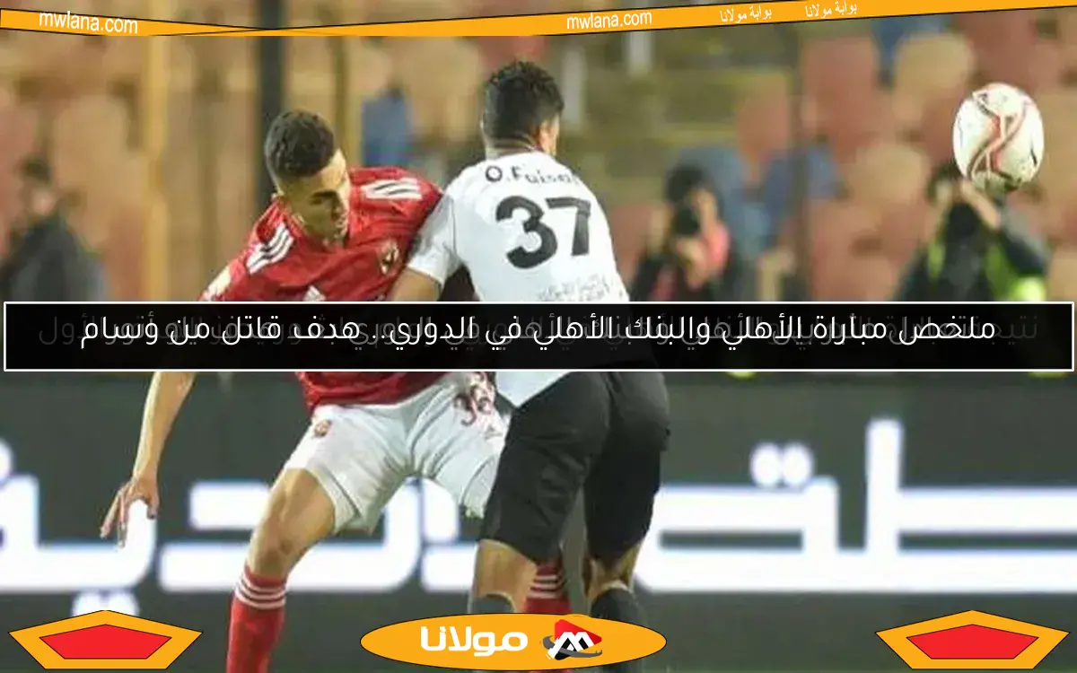ملخص مباراة الأهلي والبنك الأهلي في الدوري.. هدف قاتل من وسام