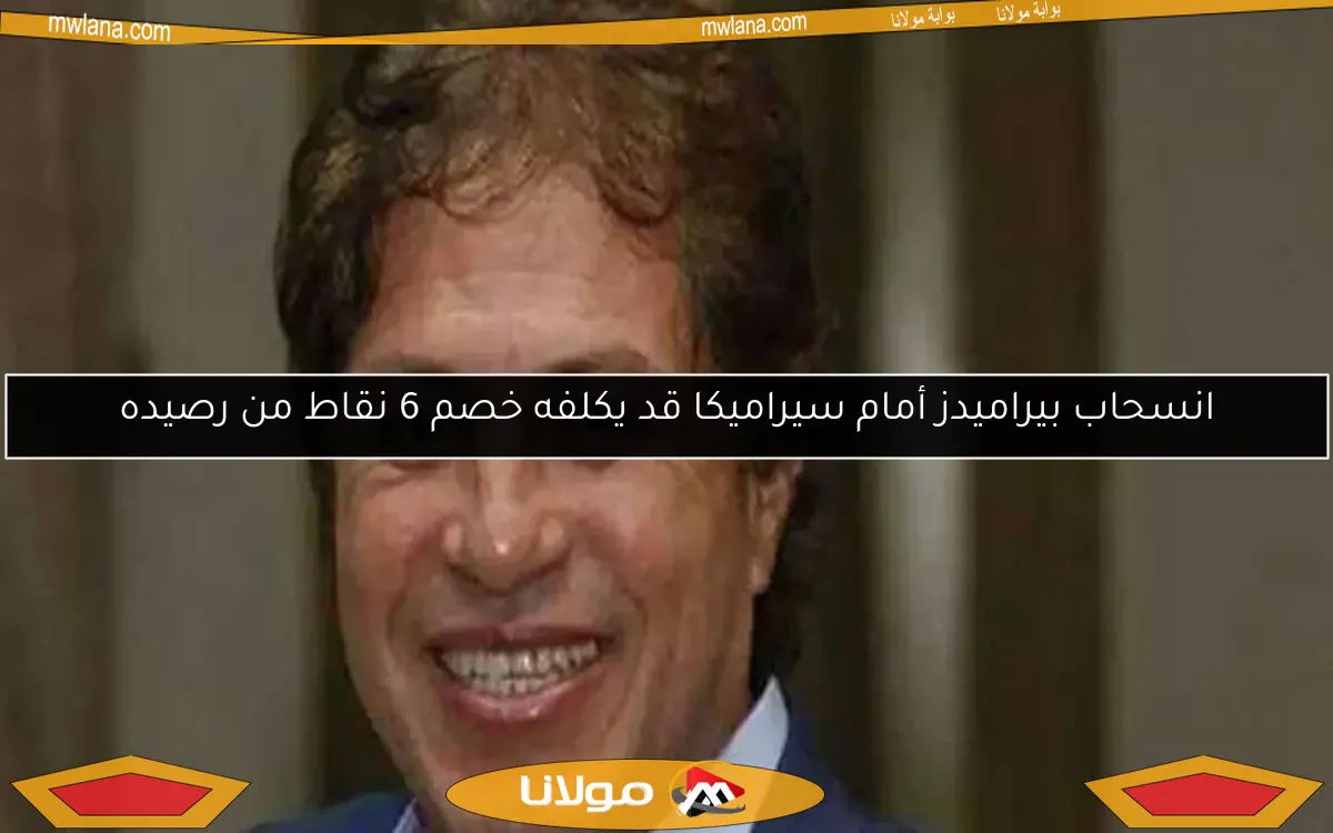 ثروت سويلم يوضح.. خصم 6 نقاط إذا انسحب بيراميدز أمام سيراميكا