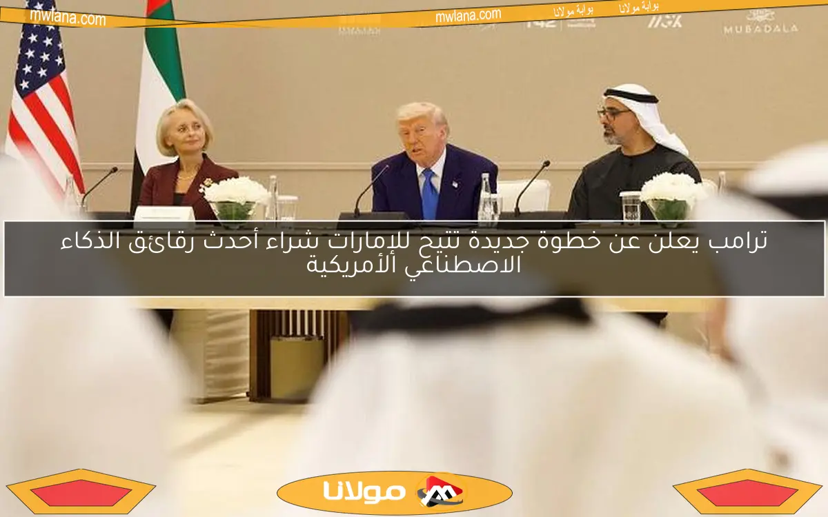 ترامب يعلن عن خطوة جديدة تتيح للإمارات شراء أحدث رقائق الذكاء الاصطناعي الأمريكية