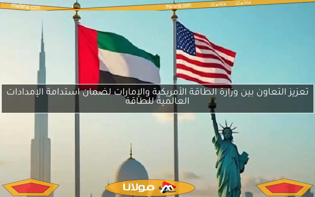 تعزيز التعاون بين وزارة الطاقة الأمريكية والإمارات لضمان استدامة الإمدادات العالمية للطاقة