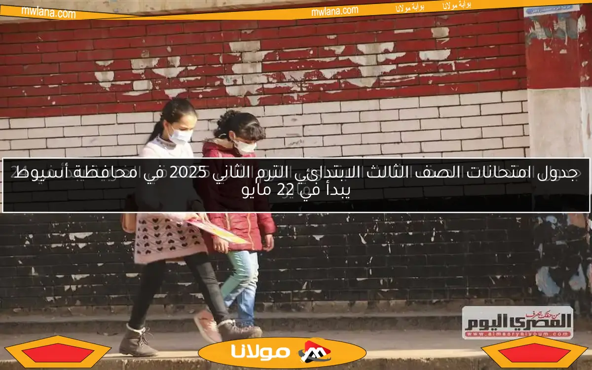 جدول امتحانات الصف الثالث الابتدائي الترم الثاني 2025 في محافظة أسيوط يبدأ في 22 مايو