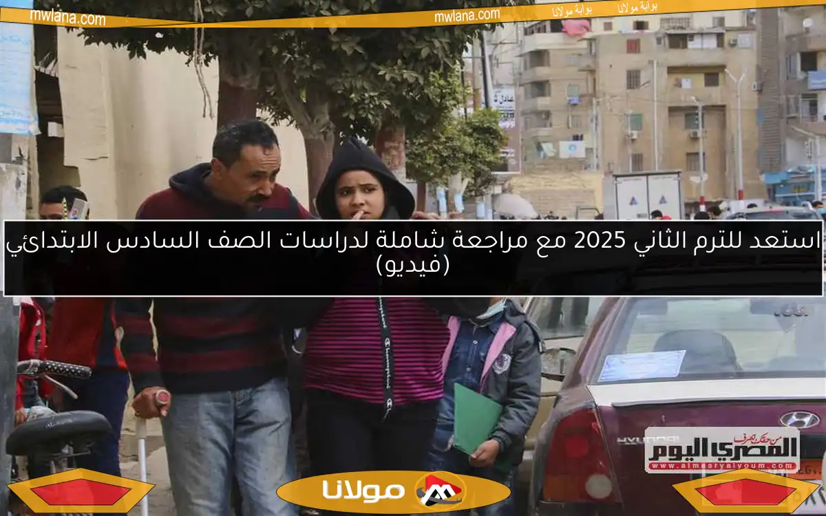 استعد للترم الثاني 2025 مع مراجعة شاملة لدراسات الصف السادس الابتدائي (فيديو)