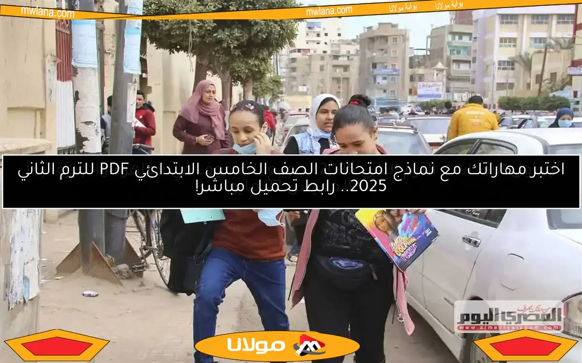 اختبر مهاراتك مع نماذج امتحانات الصف الخامس الابتدائي PDF للترم الثاني 2025.. رابط تحميل مباشر!