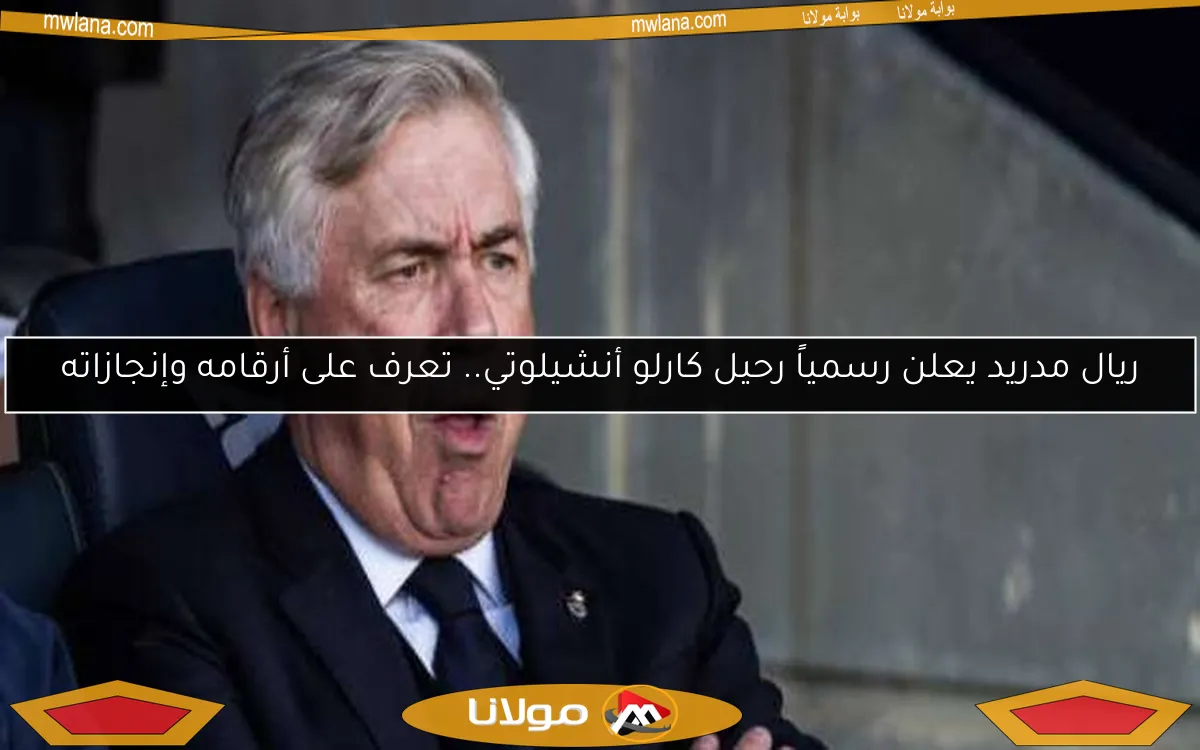 ريال مدريد يعلن رسمياً رحيل كارلو أنشيلوتي.. تعرف على أرقامه وإنجازاته