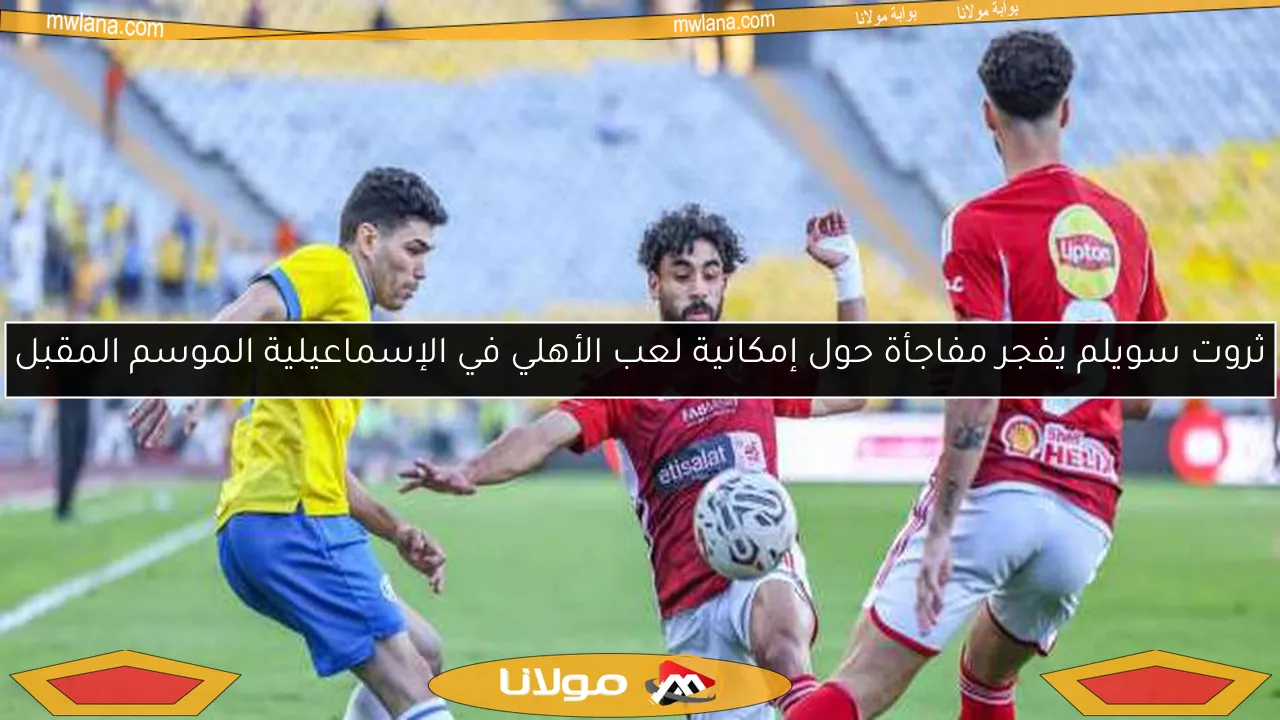 ثروت سويلم يفجر مفاجأة حول إمكانية لعب الأهلي في الإسماعيلية الموسم المقبل