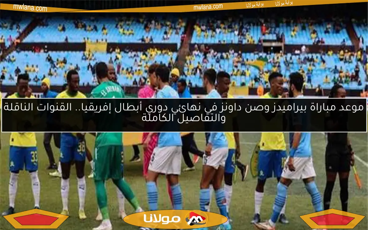 موعد مباراة بيراميدز وصن داونز في نهائي دوري أبطال إفريقيا.. القنوات الناقلة والتفاصيل الكاملة