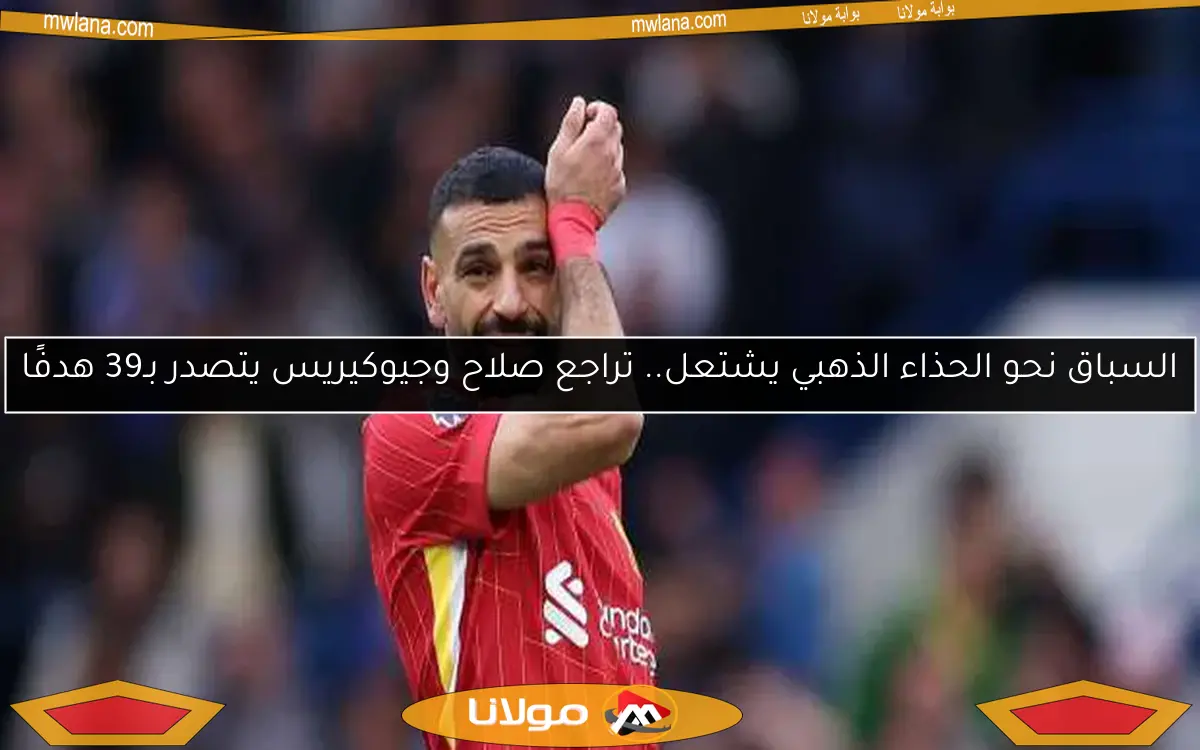 السباق نحو الحذاء الذهبي يشتعل.. تراجع صلاح وجيوكيريس يتصدر بـ39 هدفًا