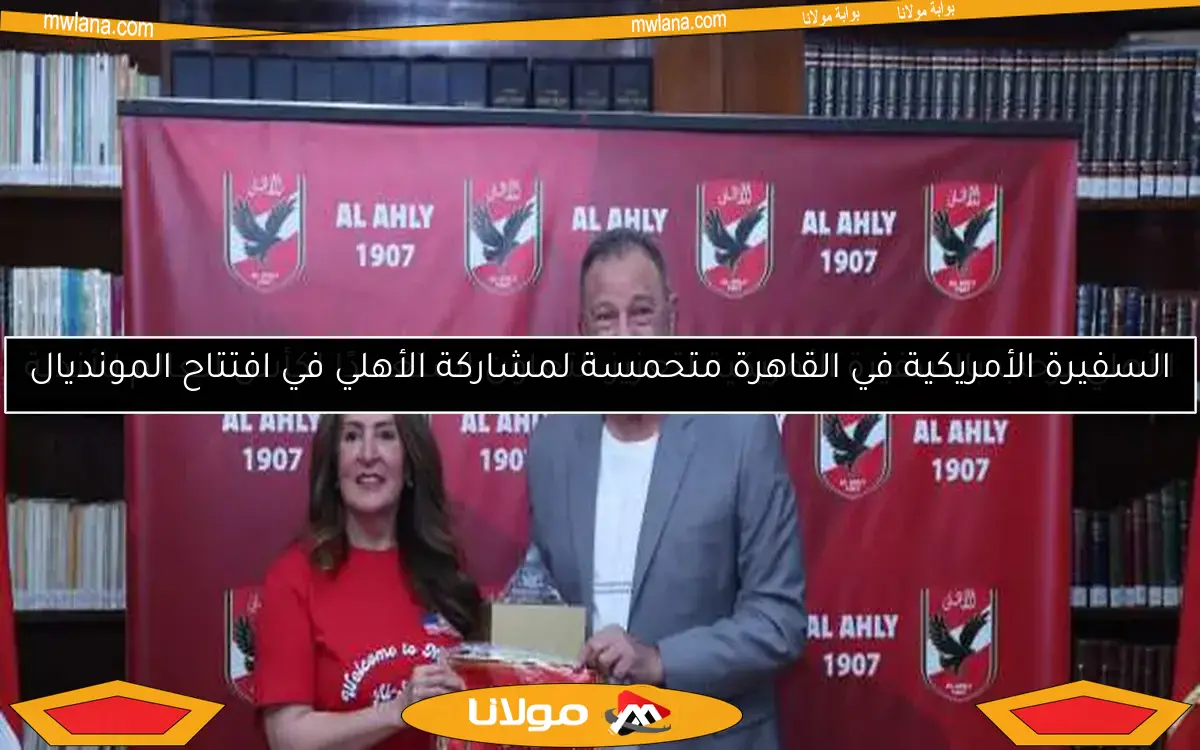 السفيرة الأمريكية في القاهرة متحمسة لمشاركة الأهلي في افتتاح المونديال
