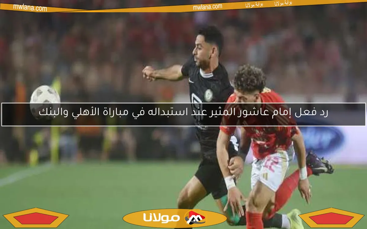 رد فعل إمام عاشور المثير عند استبداله في مباراة الأهلي والبنك