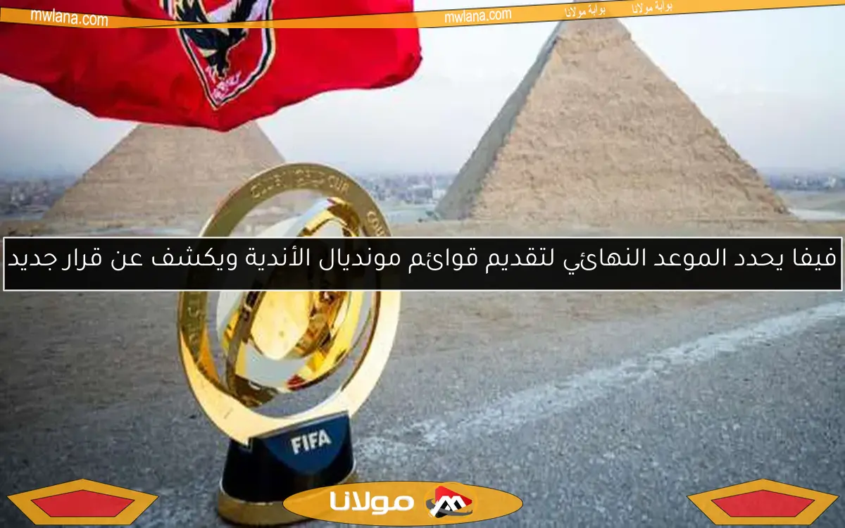 فيفا يحدد الموعد النهائي لتقديم قوائم مونديال الأندية ويكشف عن قرار جديد