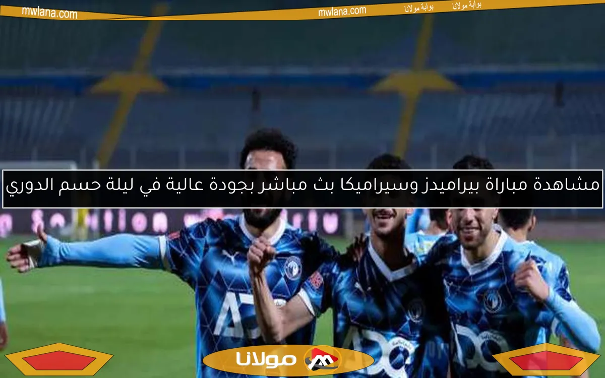 مشاهدة مباراة بيراميدز وسيراميكا بث مباشر بجودة عالية في ليلة حسم الدوري