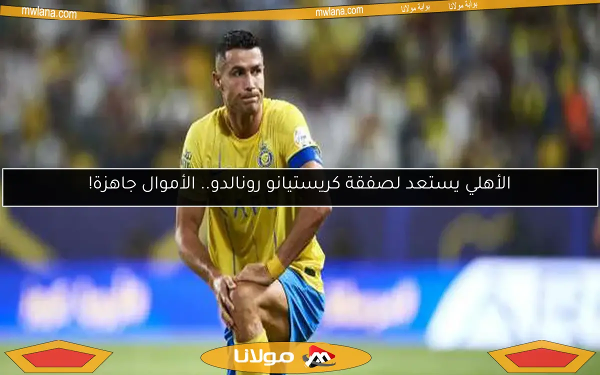 الأهلي يستعد لصفقة كريستيانو رونالدو.. الأموال جاهزة!