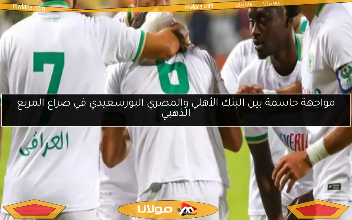 مواجهة حاسمة بين البنك الأهلي والمصري البورسعيدي في صراع المربع الذهبي