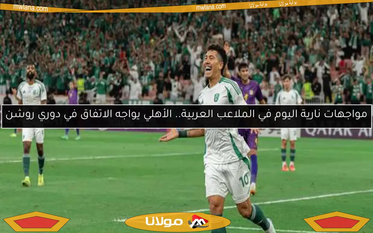 مواجهات نارية اليوم في الملاعب العربية.. الأهلي يواجه الاتفاق في دوري روشن