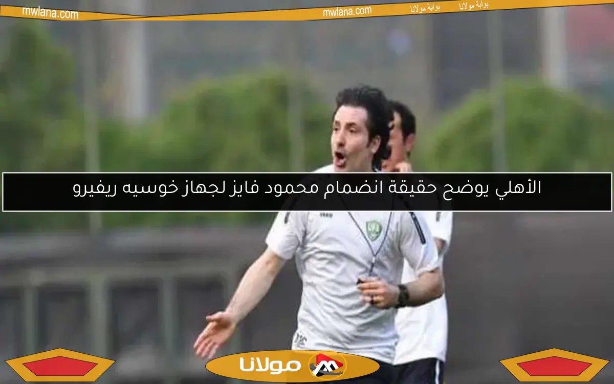 الأهلي يوضح حقيقة انضمام محمود فايز لجهاز خوسيه ريفيرو