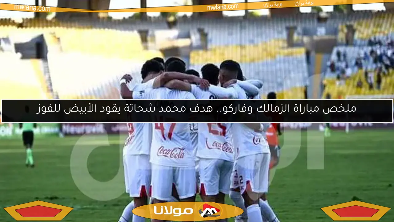 ملخص مباراة الزمالك وفاركو.. هدف محمد شحاتة يقود الأبيض للفوز