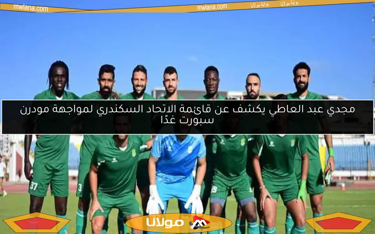 مجدي عبد العاطي يكشف عن قائمة الاتحاد السكندري لمواجهة مودرن سبورت غدًا