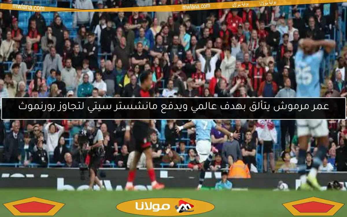 عمر مرموش يتألق بهدف عالمي ويدفع مانشستر سيتي لتجاوز بورنموث