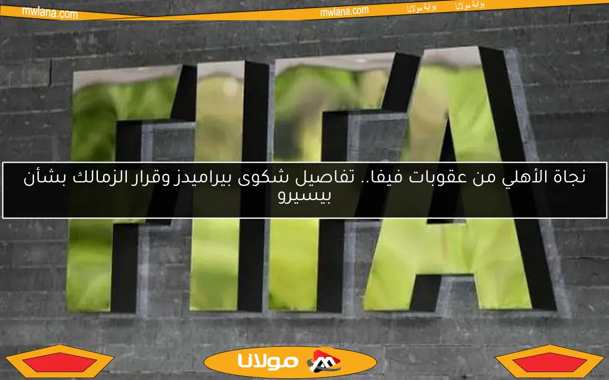 نجاة الأهلي من عقوبات فيفا.. تفاصيل شكوى بيراميدز وقرار الزمالك بشأن بيسيرو