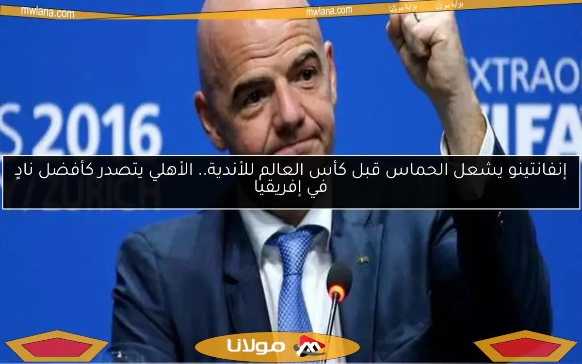 إنفانتينو يشعل الحماس قبل كأس العالم للأندية.. الأهلي يتصدر كأفضل نادٍ في إفريقيا
