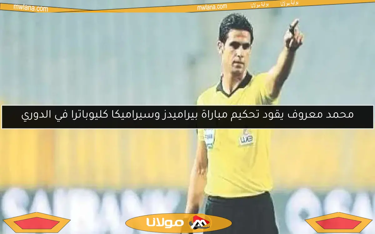 محمد معروف يقود تحكيم مباراة بيراميدز وسيراميكا كليوباترا في الدوري