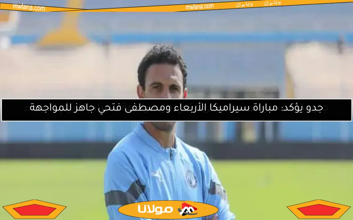 جدو يؤكد: مباراة سيراميكا الأربعاء ومصطفى فتحي جاهز للمواجهة