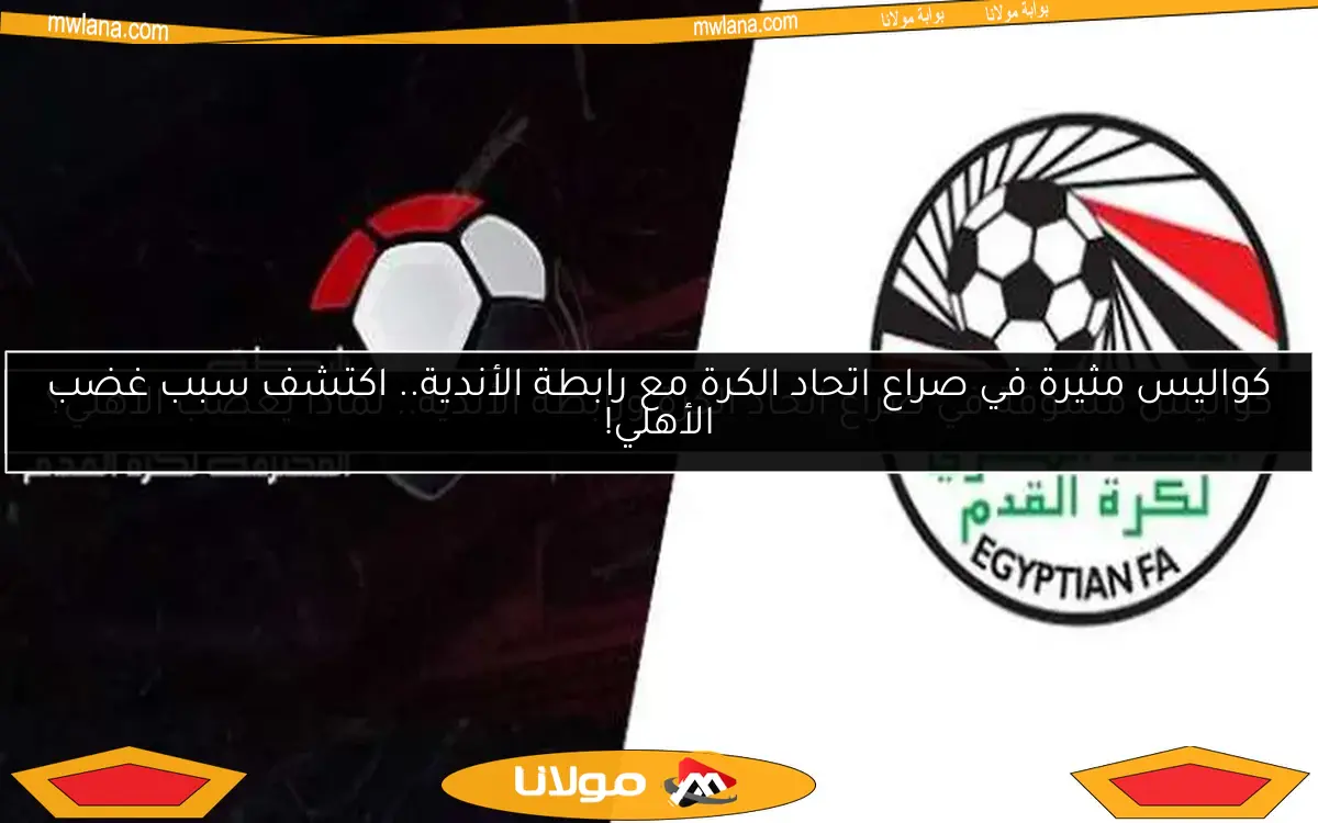 كواليس مثيرة في صراع اتحاد الكرة مع رابطة الأندية.. اكتشف سبب غضب الأهلي!